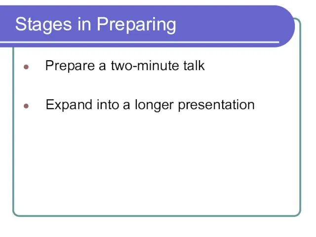 Stages in Preparing Prepare a two-minute talk Expand into a longer presentation