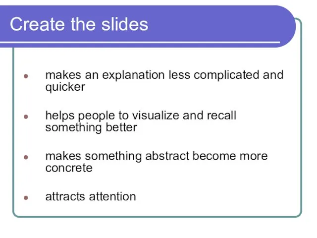 Create the slides makes an explanation less complicated and quicker helps people to