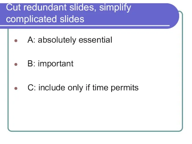 Cut redundant slides, simplify complicated slides A: absolutely essential B: important C: include