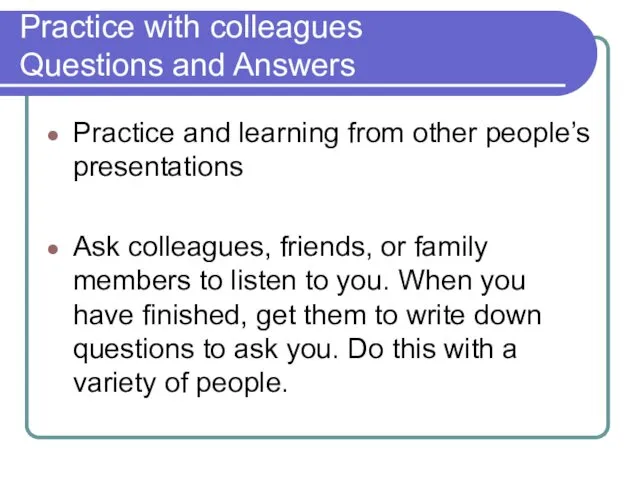 Practice with colleagues Questions and Answers Practice and learning from other people’s presentations