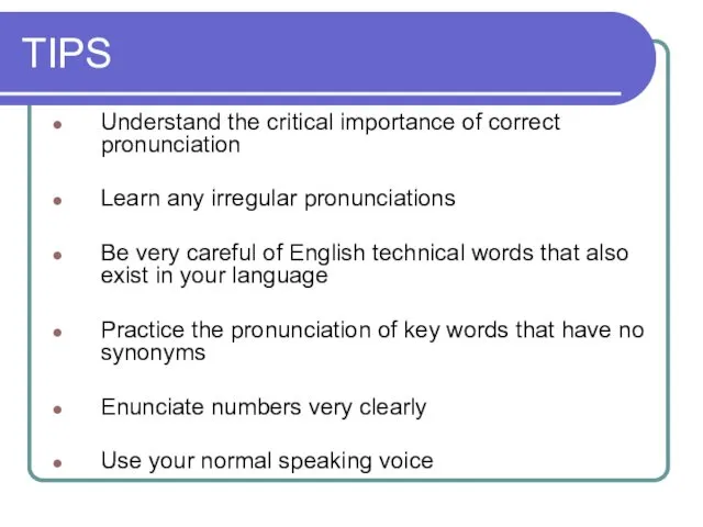 TIPS Understand the critical importance of correct pronunciation Learn any irregular pronunciations Be