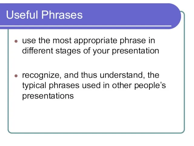 Useful Phrases use the most appropriate phrase in different stages of your presentation