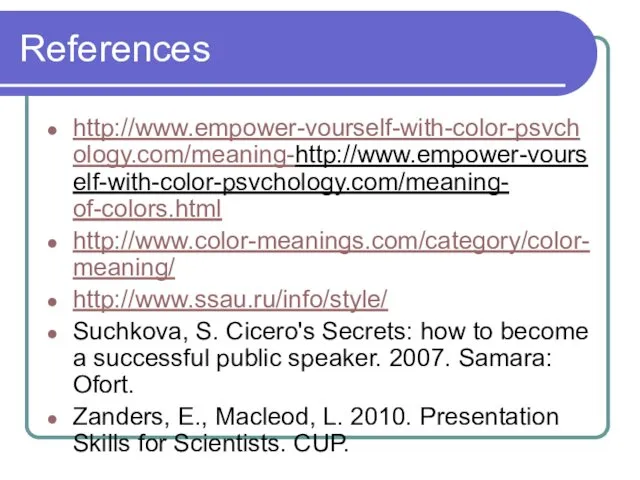 References http://www.empower-vourself-with-color-psvchology.com/meaning-http://www.empower-vourself-with-color-psvchology.com/meaning- of-colors.html http://www.color-meanings.com/category/color-meaning/ http://www.ssau.ru/info/style/ Suchkova, S. Cicero's Secrets: how to become a