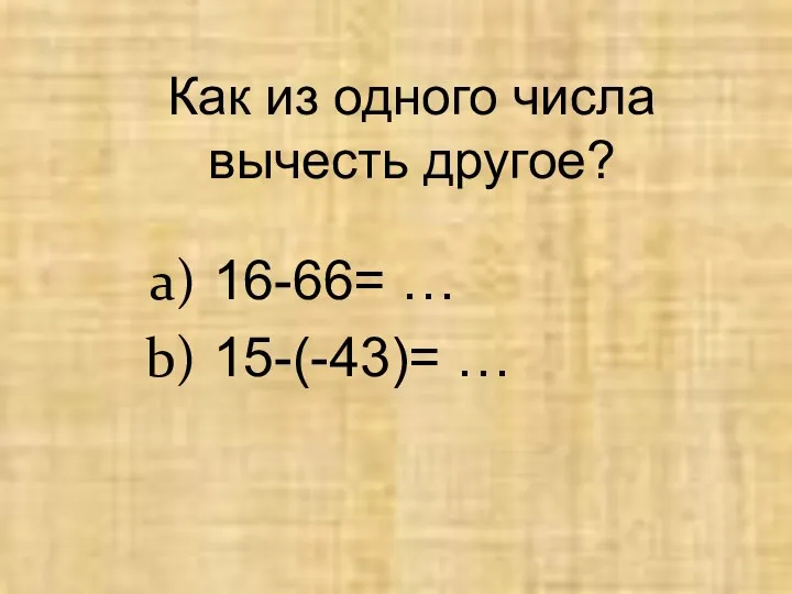 Как из одного числа вычесть другое? 16-66= … 15-(-43)= …