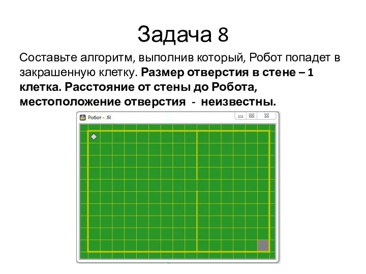 Задача 8 Составьте алгоритм, выполнив который, Робот попадет в закрашенную клетку. Размер отверстия