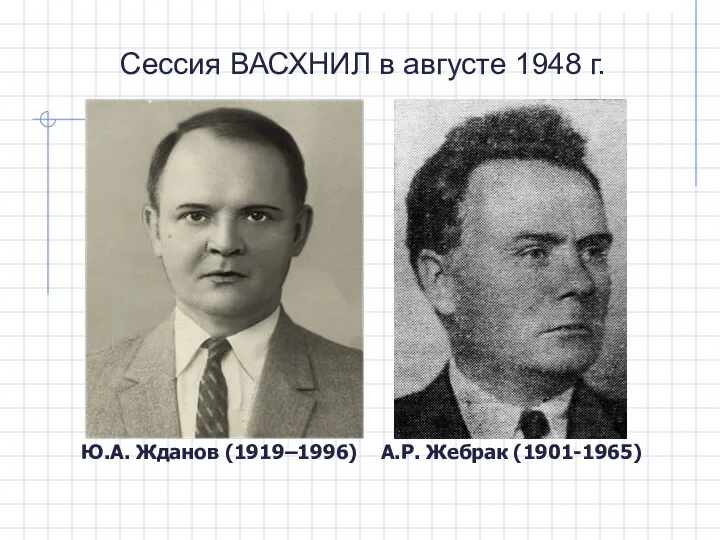 Сессия ВАСХНИЛ в августе 1948 г. Ю.А. Жданов (1919–1996) А.Р. Жебрак (1901-1965)