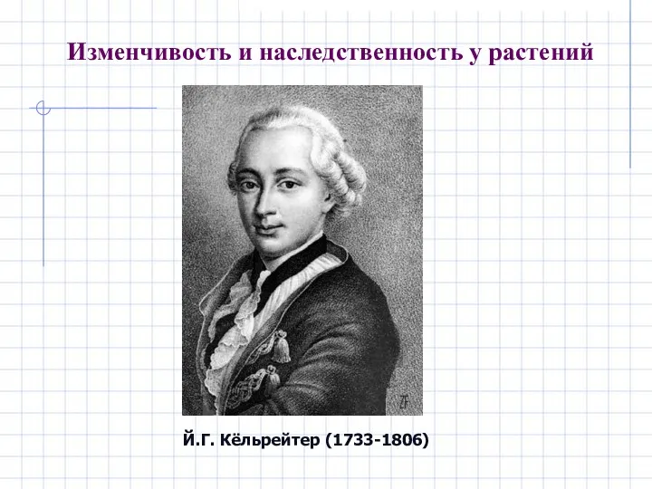 Й.Г. Кёльрейтер (1733-1806) Изменчивость и наследственность у растений
