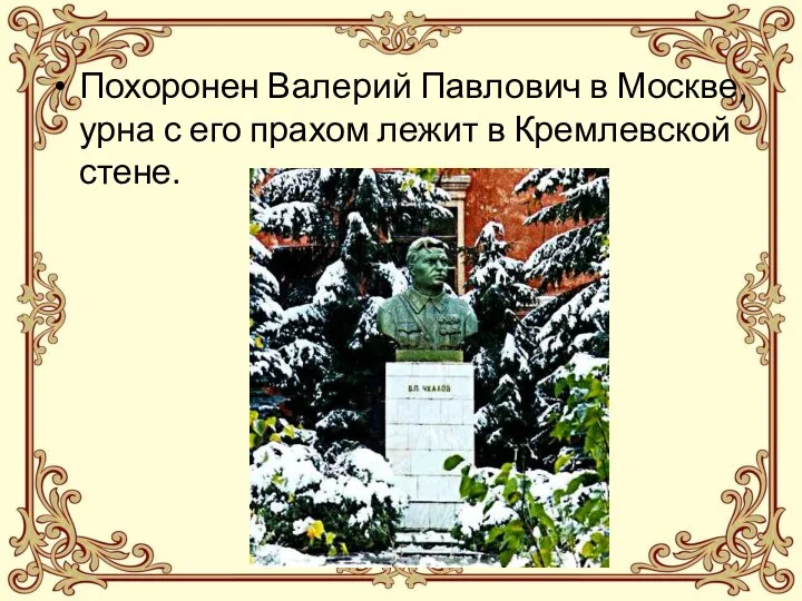 Похоронен Валерий Павлович в Москве, урна с его прахом лежит в Кремлевской стене.