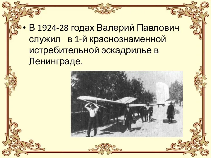 В 1924-28 годах Валерий Павлович служил в 1-й краснознаменной истребительной эскадрилье в Ленинграде.