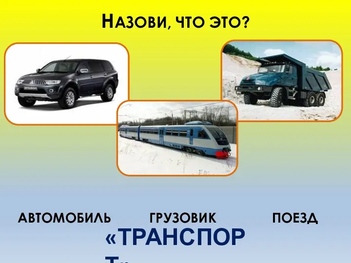 НАЗОВИ, ЧТО ЭТО? АВТОМОБИЛЬ ГРУЗОВИК ПОЕЗД «ТРАНСПОРТ»