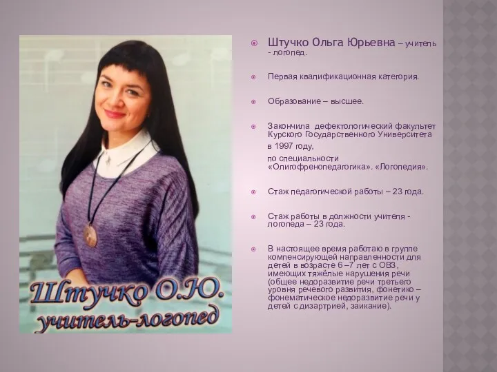 Штучко Ольга Юрьевна – учитель - логопед. Первая квалификационная категория. Образование – высшее.