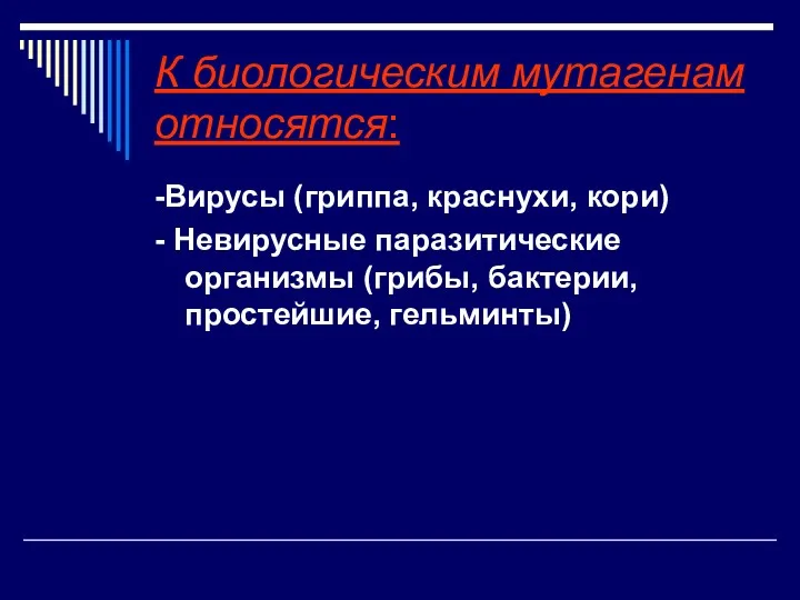 К биологическим мутагенам относятся: -Вирусы (гриппа, краснухи, кори) - Невирусные паразитические организмы (грибы, бактерии, простейшие, гельминты)