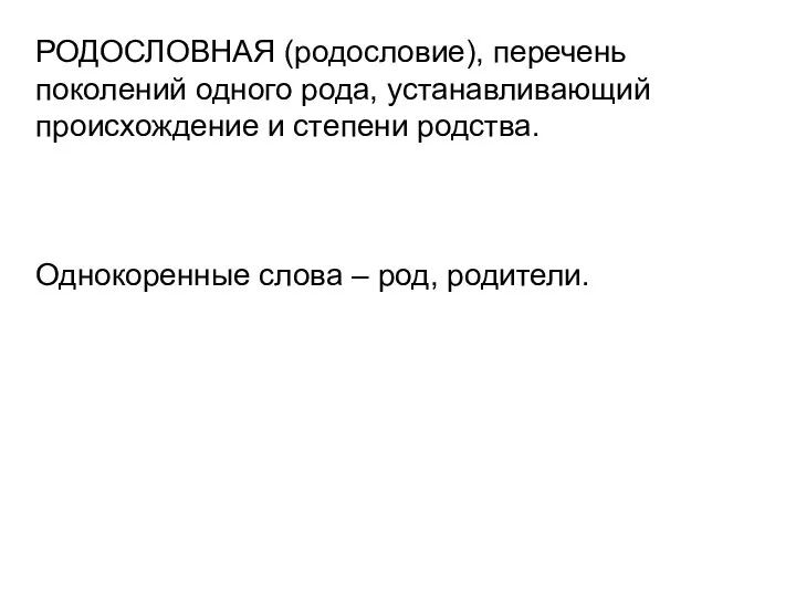 РОДОСЛОВНАЯ (родословие), перечень поколений одного рода, устанавливающий происхождение и степени родства. Однокоренные слова – род, родители.