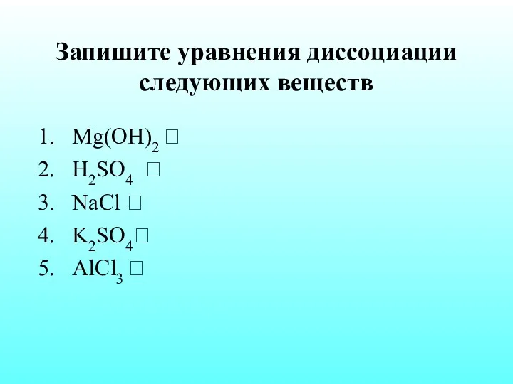 Запишите уравнения диссоциации следующих веществ Mg(OH)2 ? H2SO4 ? NaCl ? K2SO4? AlCl3 ?