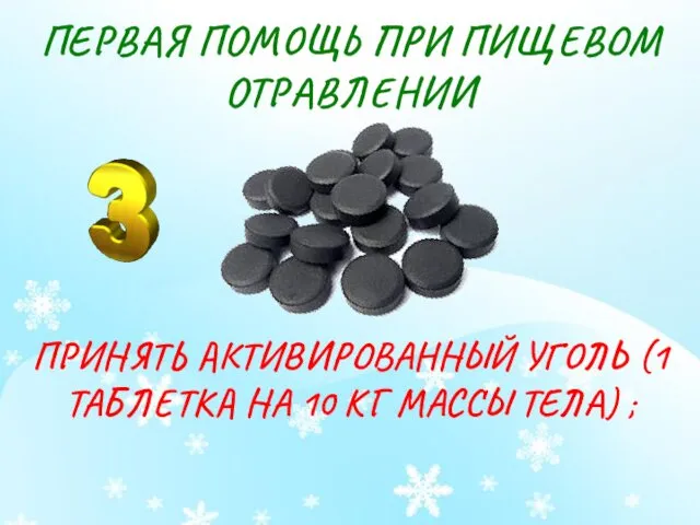 ПЕРВАЯ ПОМОЩЬ ПРИ ПИЩЕВОМ ОТРАВЛЕНИИ ПРИНЯТЬ АКТИВИРОВАННЫЙ УГОЛЬ (1 ТАБЛЕТКА НА 10 КГ МАССЫ ТЕЛА) ;
