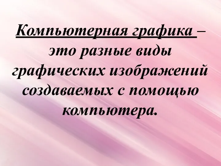 Компьютерная графика – это разные виды графических изображений создаваемых с помощью компьютера.