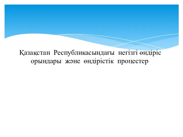 Қазақстан Республикасындағы негізгі өндіріс орындары және өндірістік процестер