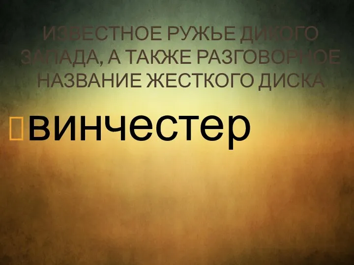 ИЗВЕСТНОЕ РУЖЬЕ ДИКОГО ЗАПАДА, А ТАКЖЕ РАЗГОВОРНОЕ НАЗВАНИЕ ЖЕСТКОГО ДИСКА винчестер