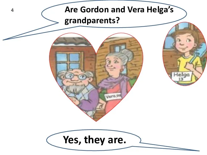 Yes, they are. Are Gordon and Vera Helga’s grandparents? 4