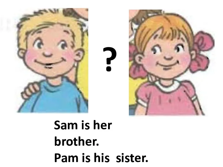 ? Sam is her brother. Pam is his sister. They are twins.