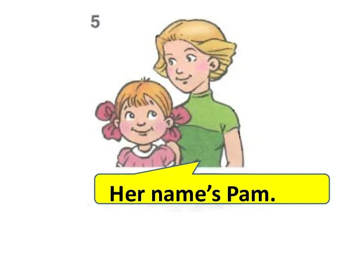 Her name’s Pam.
