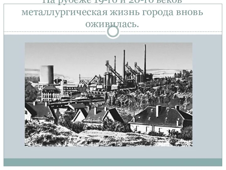 На рубеже 19-го и 20-го веков металлургическая жизнь города вновь оживилась.