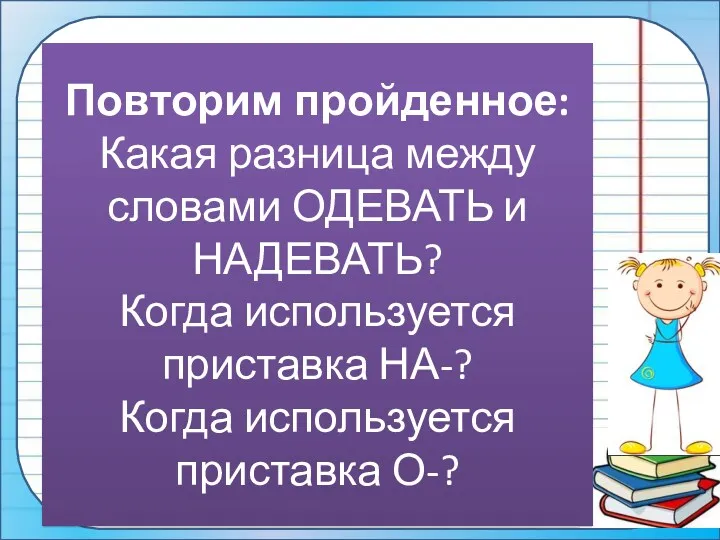 Повторим пройденное: Какая разница между словами ОДЕВАТЬ и НАДЕВАТЬ? Когда