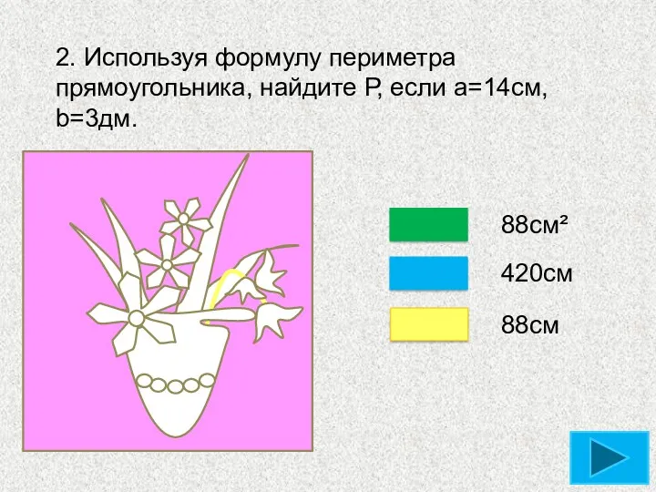 88см² 420см 88см 2. Используя формулу периметра прямоугольника, найдите Р, если a=14см, b=3дм.