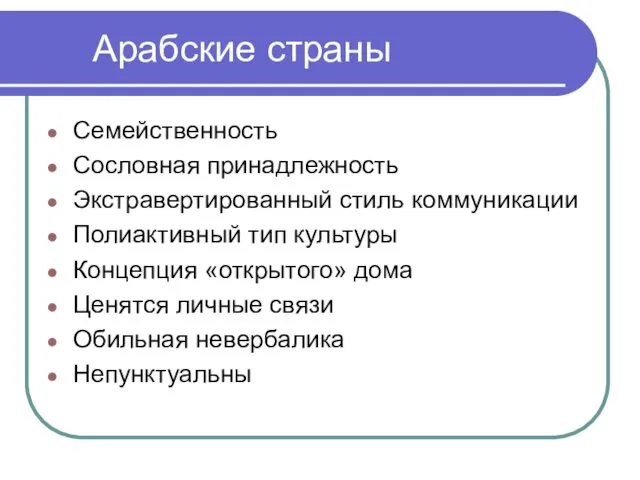 Арабские страны Семейственность Сословная принадлежность Экстравертированный стиль коммуникации Полиактивный тип культуры Концепция «открытого»