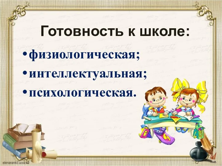 Готовность к школе: физиологическая; интеллектуальная; психологическая.