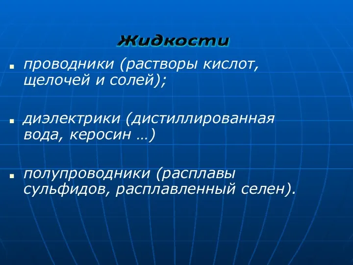 проводники (растворы кислот, щелочей и солей); диэлектрики (дистиллированная вода, керосин …) полупроводники (расплавы сульфидов, расплавленный селен).