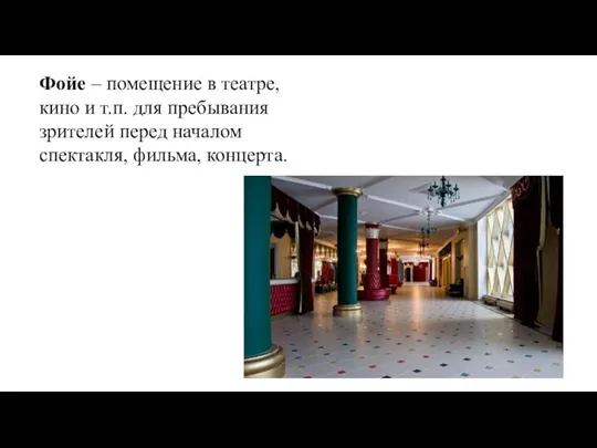 Фойе – помещение в театре, кино и т.п. для пребывания зрителей перед началом спектакля, фильма, концерта.