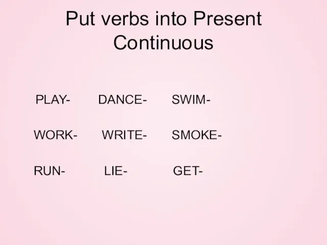 Put verbs into Present Continuous PLAY- DANCE- SWIM- WORK- WRITE- SMOKE- RUN- LIE- GET-