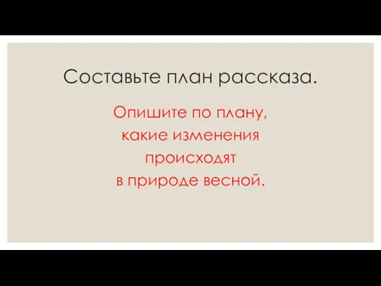 Составьте план рассказа. Опишите по плану, какие изменения происходят в природе весной.