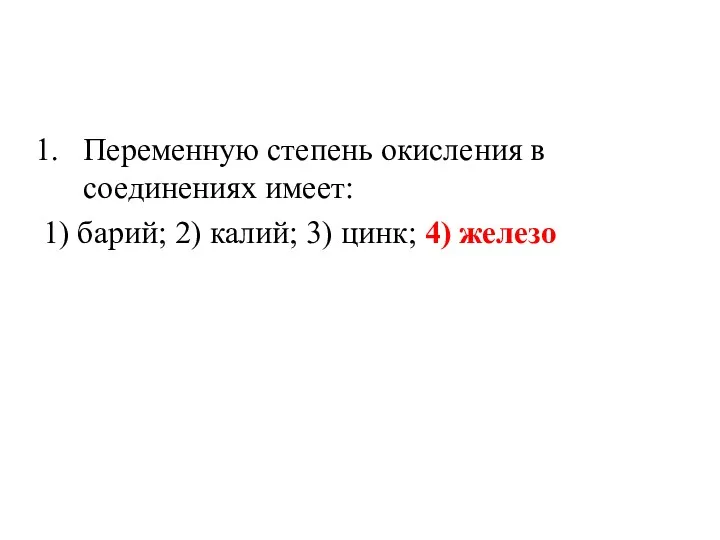 Переменную степень окисления в соединениях имеет: 1) барий; 2) калий; 3) цинк; 4) железо