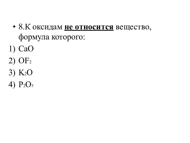 8.К оксидам не относится вещество, формула которого: CaO OF2 K2O P2O5