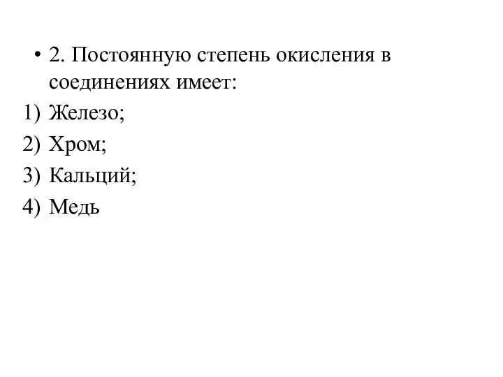 2. Постоянную степень окисления в соединениях имеет: Железо; Хром; Кальций; Медь