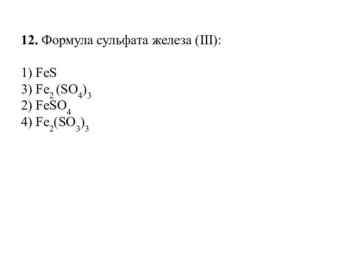 12. Формула сульфата железа (III): 1) FeS 3) Fe2 (SO4)3 2) FeSO4 4) Fe2(SO3)3