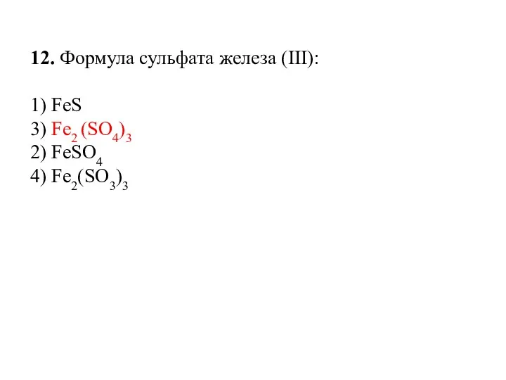 12. Формула сульфата железа (III): 1) FeS 3) Fe2 (SO4)3 2) FeSO4 4) Fe2(SO3)3