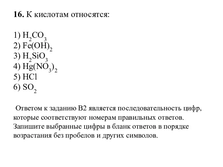 16. К кислотам относятся: 1) H2CO3 2) Fe(OH)2 3) H2SiO3