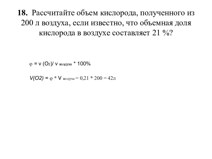 18. Рассчитайте объем кислорода, полученного из 200 л воздуха, если