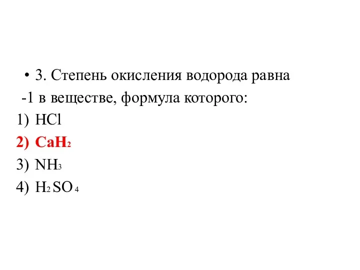 3. Степень окисления водорода равна -1 в веществе, формула которого: HCl CaH2 NH3 H2 SO 4