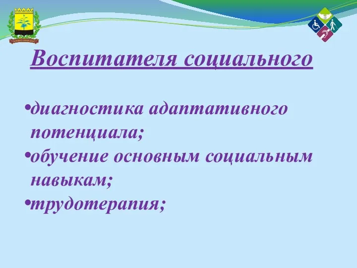 Воспитателя социального диагностика адаптативного потенциала; обучение основным социальным навыкам; трудотерапия;