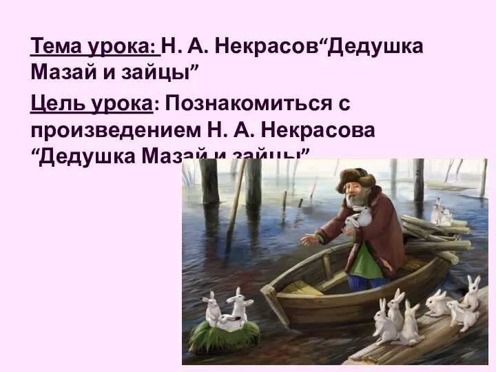 Тема урока: Н. А. Некрасов“Дедушка Мазай и зайцы” Цель урока: