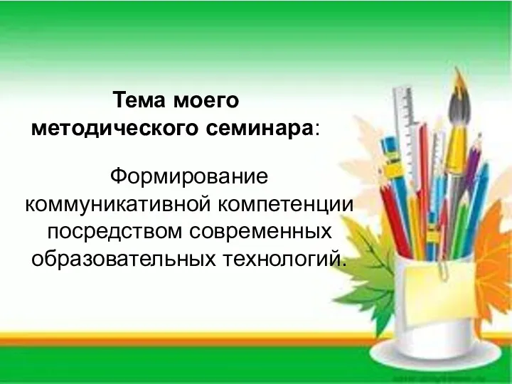 Формирование коммуникативной компетенции посредством современных образовательных технологий. Тема моего методического семинара: