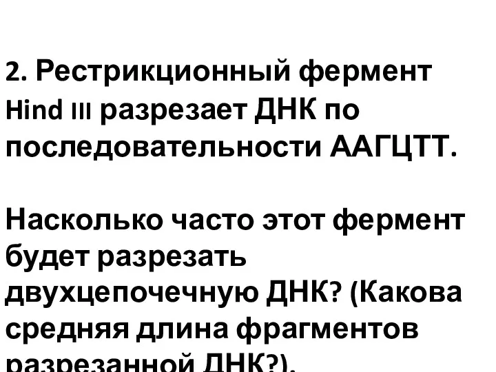 2. Рестрикционный фермент Hind III разрезает ДНК по последовательности ААГЦТТ. Насколько часто этот