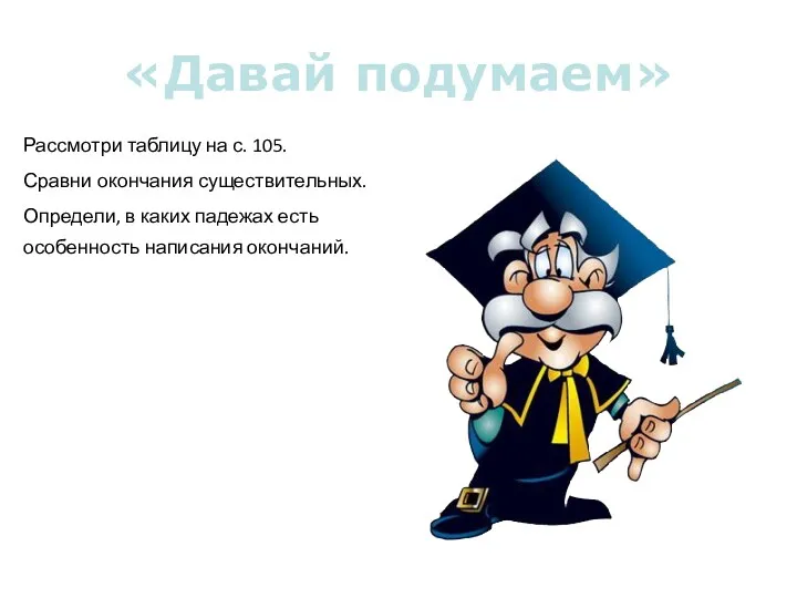 «Давай подумаем» Рассмотри таблицу на с. 105. Сравни окончания существительных.