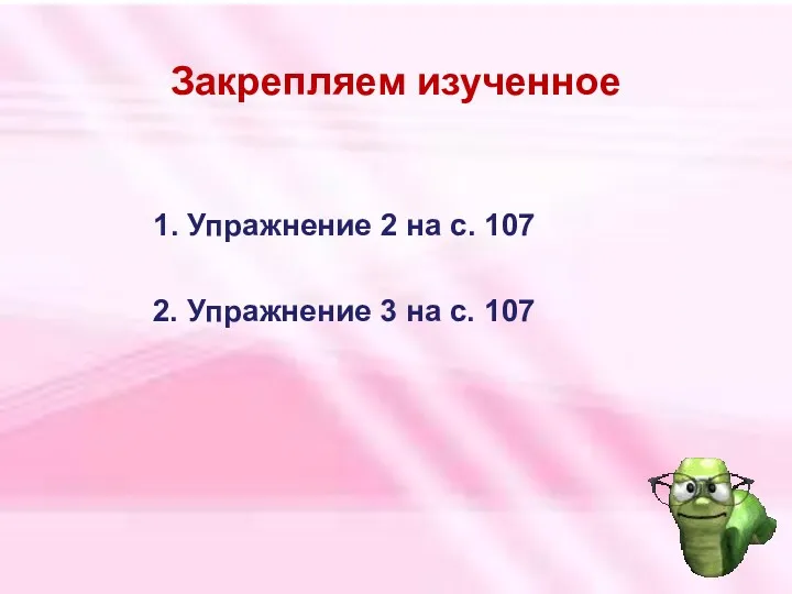 Закрепляем изученное 1. Упражнение 2 на с. 107 2. Упражнение 3 на с. 107