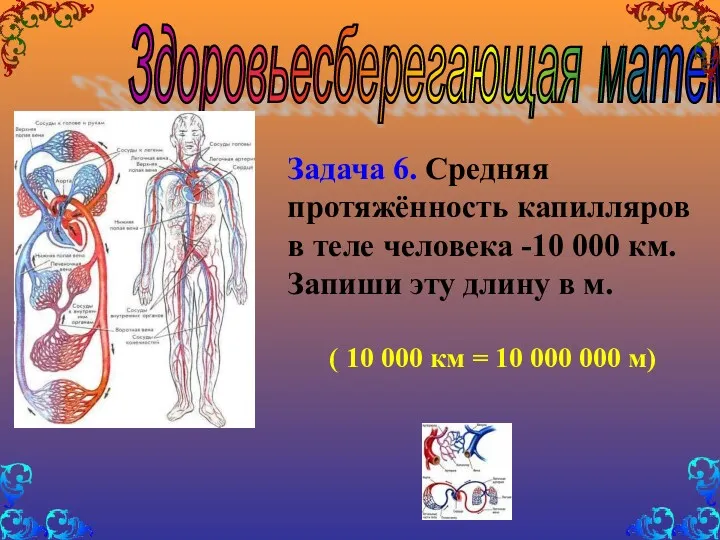 Здоровьесберегающая математика Задача 6. Средняя протяжённость капилляров в теле человека -10 000 км.