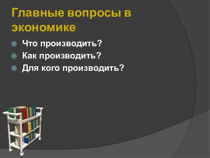 Главные вопросы в экономике Что производить? Как производить? Для кого производить?